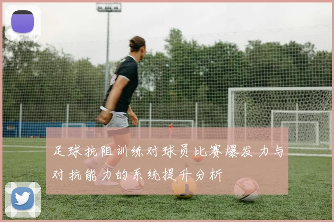 足球抗阻训练对球员比赛爆发力与对抗能力的系统提升分析