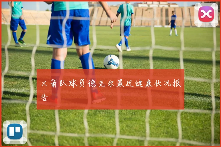 火箭队球员德克尔最近健康状况报告