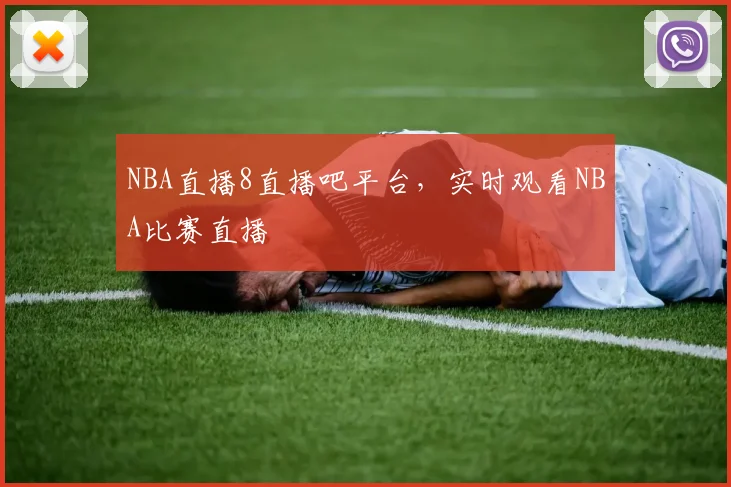 NBA直播8直播吧平台，实时观看NBA比赛直播