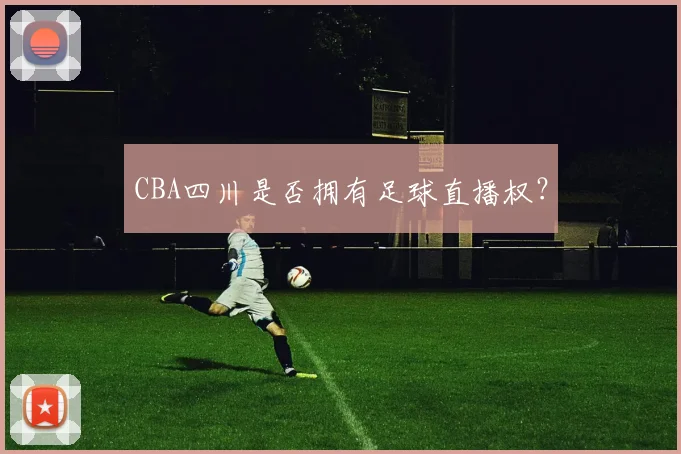 CBA四川是否拥有足球直播权？