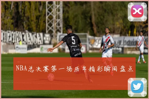 NBA总决赛第一场历年精彩瞬间盘点