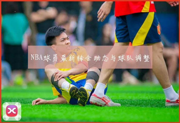 NBA球员最新转会动态与球队调整