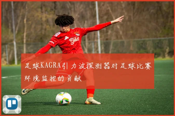 足球KAGRA引力波探测器对足球比赛环境监控的贡献