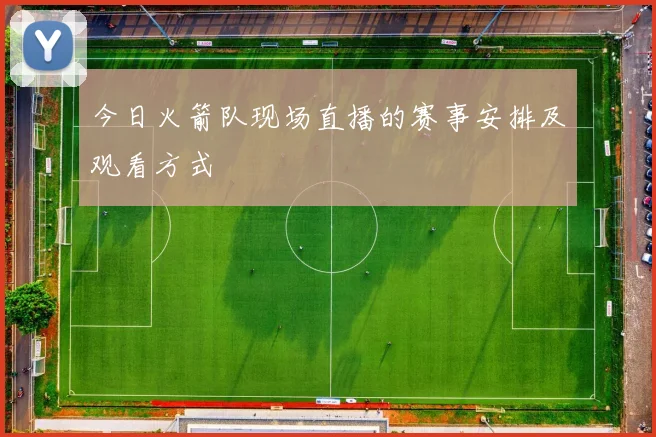 今日火箭队现场直播的赛事安排及观看方式